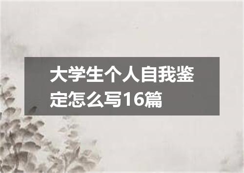大学生个人自我鉴定怎么写16篇