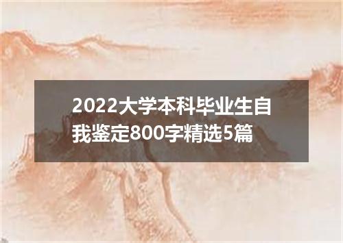 2022大学本科毕业生自我鉴定800字精选5篇