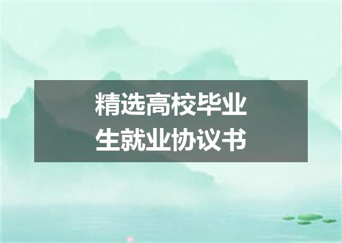 精选高校毕业生就业协议书