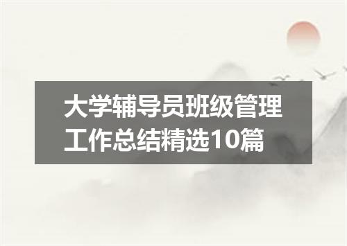 大学辅导员班级管理工作总结精选10篇