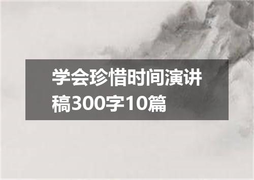 学会珍惜时间演讲稿300字10篇