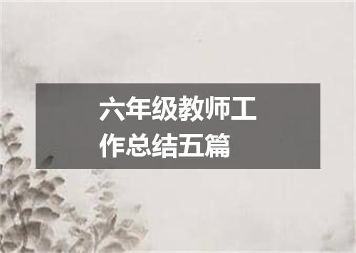 六年级教师工作总结五篇
