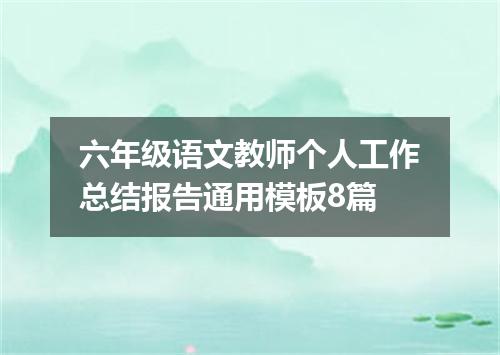 六年级语文教师个人工作总结报告通用模板8篇