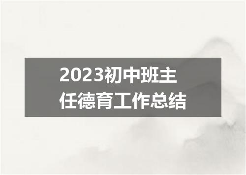 2023初中班主任德育工作总结