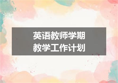 英语教师学期教学工作计划