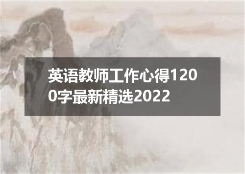 英语教师工作心得1200字最新精选2022
