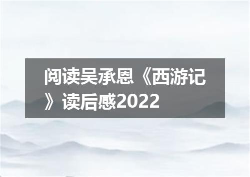 阅读吴承恩《西游记》读后感2022