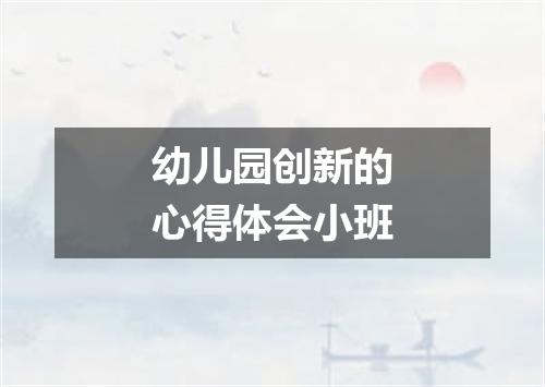 幼儿园创新的心得体会小班