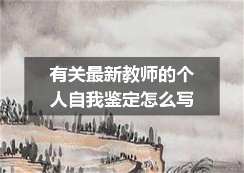 有关最新教师的个人自我鉴定怎么写