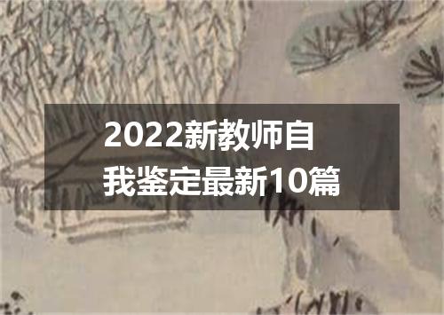 2022新教师自我鉴定最新10篇
