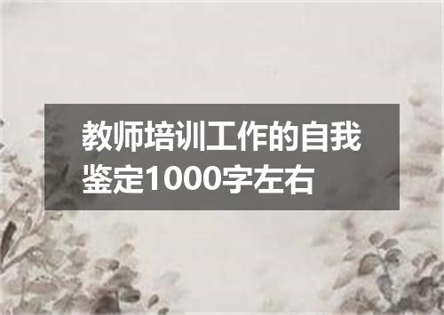 教师培训工作的自我鉴定1000字左右