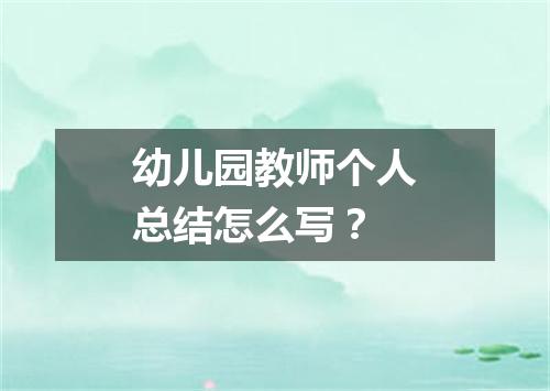 幼儿园教师个人总结怎么写？
