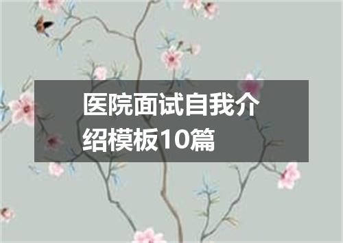 医院面试自我介绍模板10篇