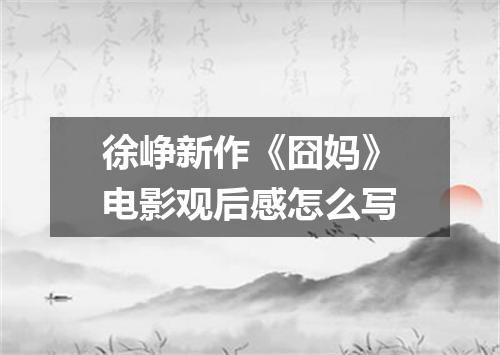 徐峥新作《囧妈》电影观后感怎么写