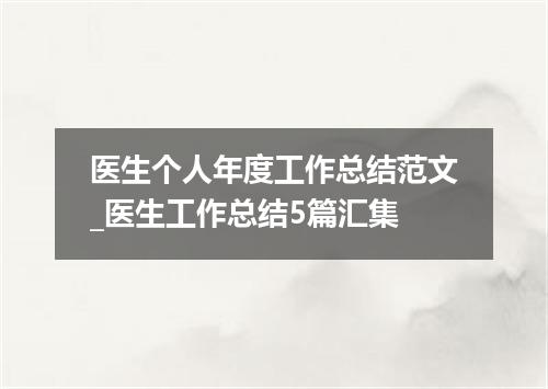 医生个人年度工作总结范文_医生工作总结5篇汇集