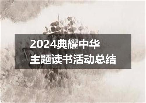 2024典耀中华主题读书活动总结