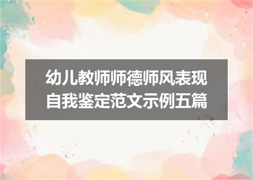 幼儿教师师德师风表现自我鉴定范文示例五篇