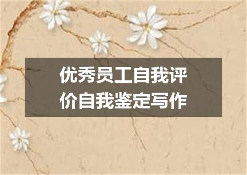 优秀员工自我评价自我鉴定写作