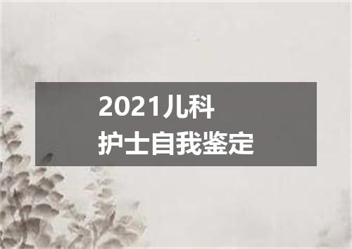 2021儿科护士自我鉴定