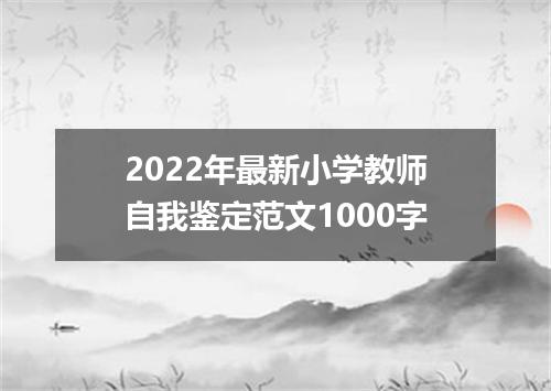 2022年最新小学教师自我鉴定范文1000字