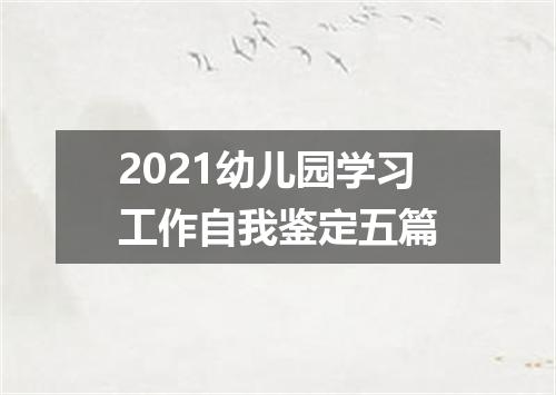 2021幼儿园学习工作自我鉴定五篇