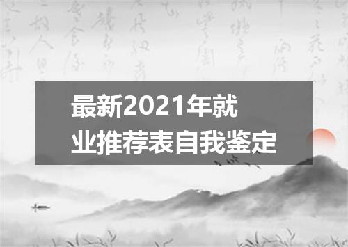 最新2021年就业推荐表自我鉴定
