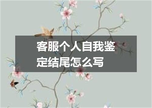 客服个人自我鉴定结尾怎么写