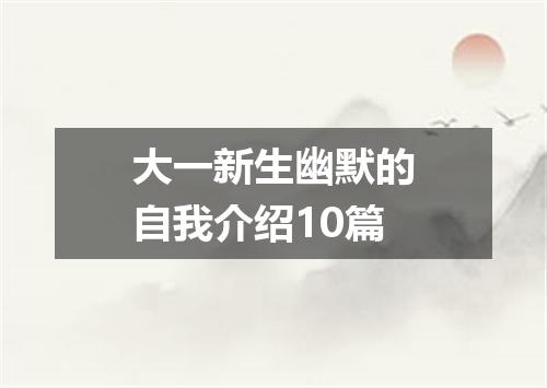 大一新生幽默的自我介绍10篇