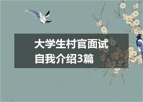 大学生村官面试自我介绍3篇