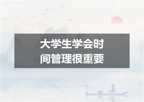 大学生学会时间管理很重要