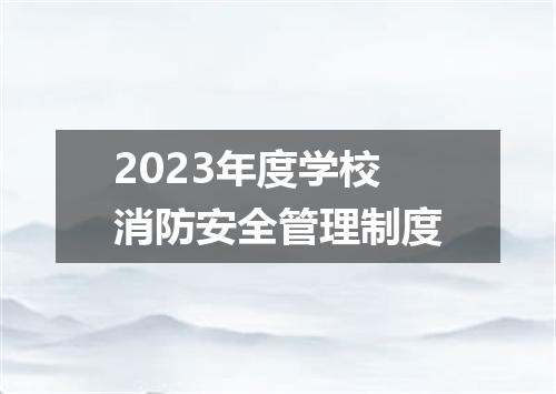 2023年度学校消防安全管理制度