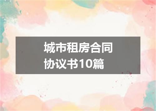 城市租房合同协议书10篇