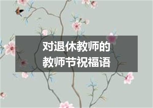 对退休教师的教师节祝福语