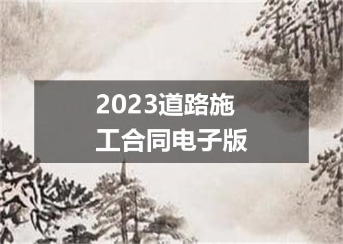 2023道路施工合同电子版