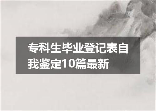 专科生毕业登记表自我鉴定10篇最新