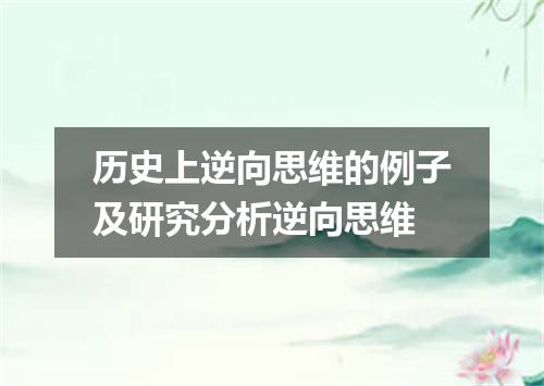 历史上逆向思维的例子及研究分析逆向思维
