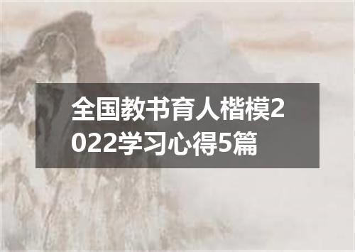 全国教书育人楷模2022学习心得5篇