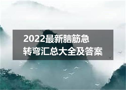 2022最新脑筋急转弯汇总大全及答案