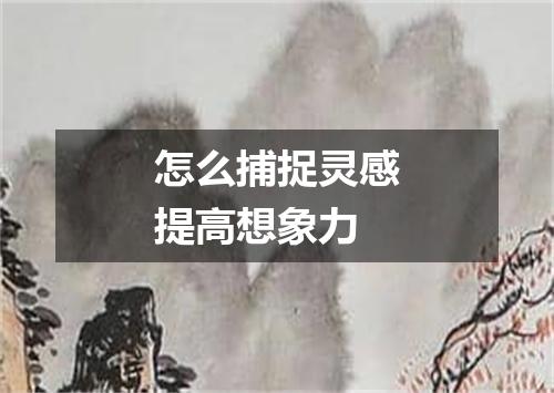 怎么捕捉灵感提高想象力