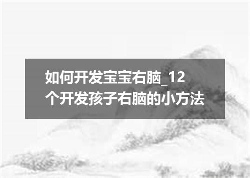 如何开发宝宝右脑_12个开发孩子右脑的小方法