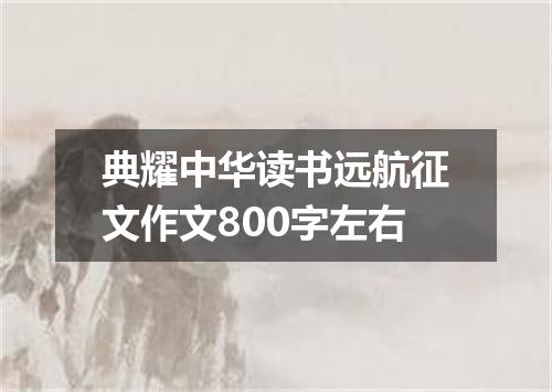 典耀中华读书远航征文作文800字左右