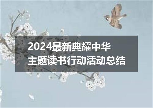 2024最新典耀中华主题读书行动活动总结