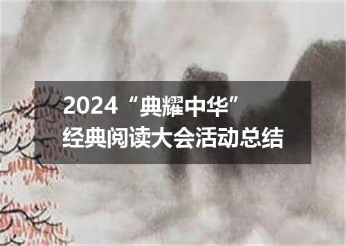 2024“典耀中华”经典阅读大会活动总结