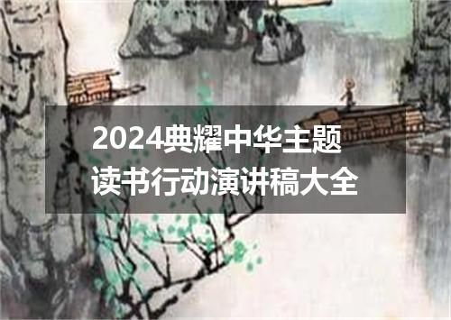2024典耀中华主题读书行动演讲稿大全