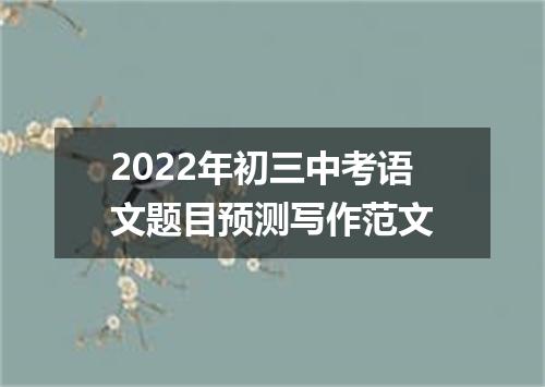 2022年初三中考语文题目预测写作范文