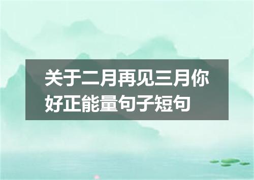 关于二月再见三月你好正能量句子短句