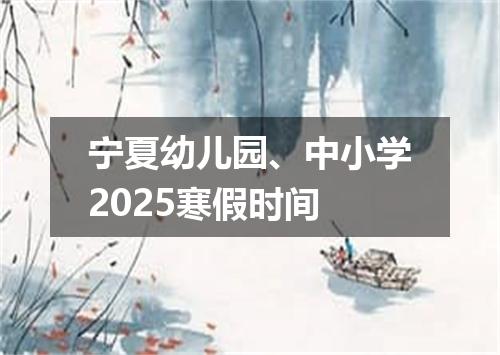 宁夏幼儿园、中小学2025寒假时间