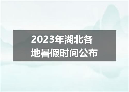 2023年湖北各地暑假时间公布