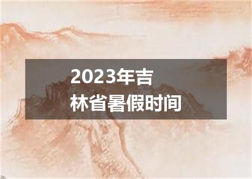 2023年吉林省暑假时间