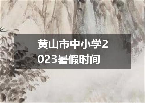 黄山市中小学2023暑假时间